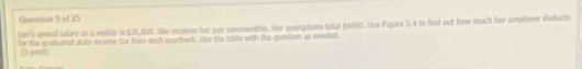 Lawi) anrual salary as a welder is $38,650. She reannes her pay semmentbly. He eemptions total $6000. Lhe Figure 2.4 to find out how much her emplover dedects 
for the grabuated ntate ecome tua from each pycheck, who the table with the question as needed 
(3 povet)