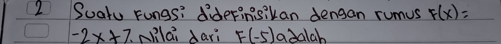 Suatu Fungs: diderinisikan dengan rumus F(x)=
-2x+7. (Nlai dari F(-5) adalah