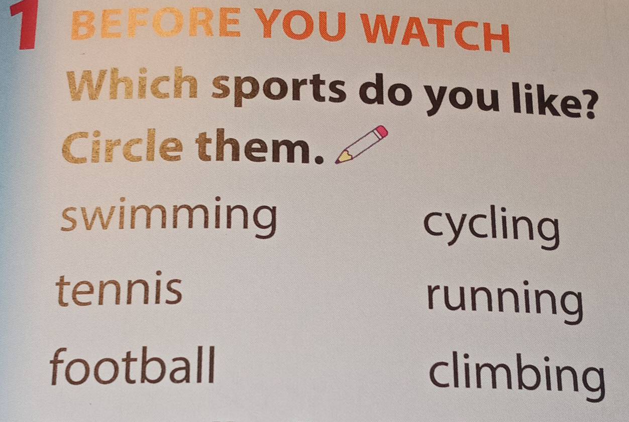 BEFORE YOU WATCH
Which sports do you like?
Circle them.
swimming cycling
tennis running
football climbing