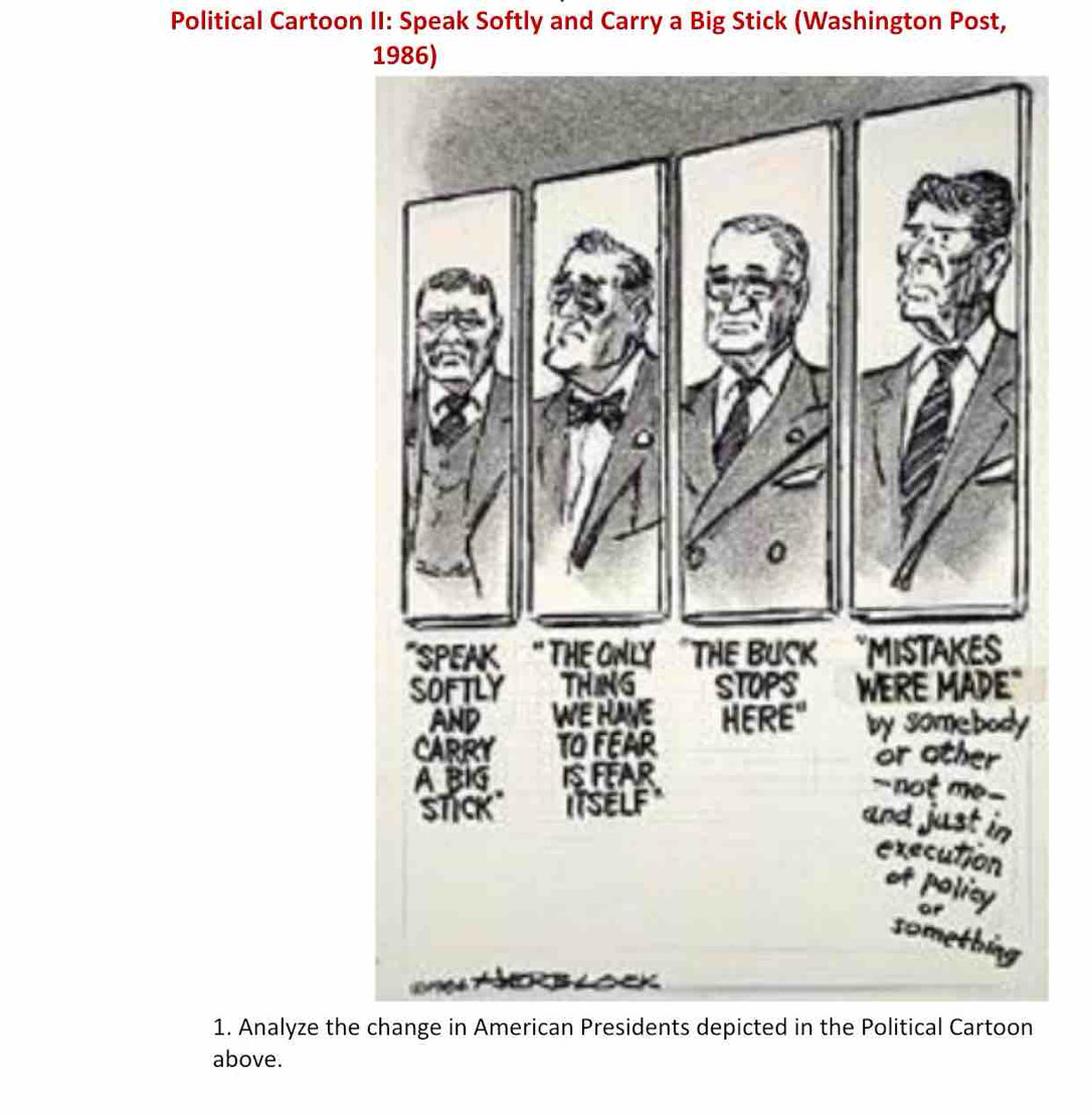 Political Cartoon II: Speak Softly and Carry a Big Stick (Washington Post, 
1. Analyze the change in American Presidents depicted in the Political Cartoon 
above.