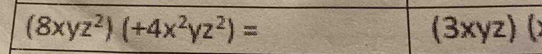 (8xyz^2)(+4x^2yz^2)= (3xyz) (×