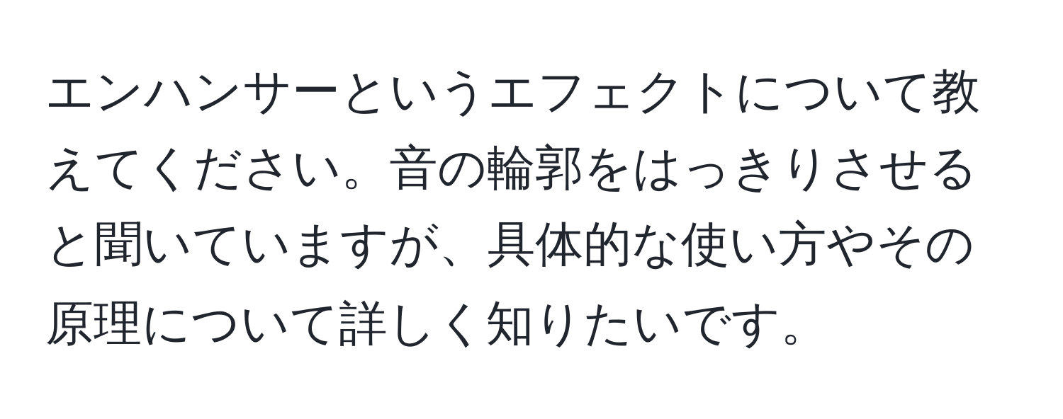 エンハンサーというエフェクトについて教えてください。音の輪郭をはっきりさせると聞いていますが、具体的な使い方やその原理について詳しく知りたいです。