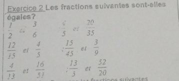 Les fractions suivantes sont-elles
égales?
3
 1/2  6  4/5  2!  20/35 
 12/15  e1  4/5   15/45  e1  3/9 
 4/13  e1  16/51   13/5  et  52/20 
soos suivantes