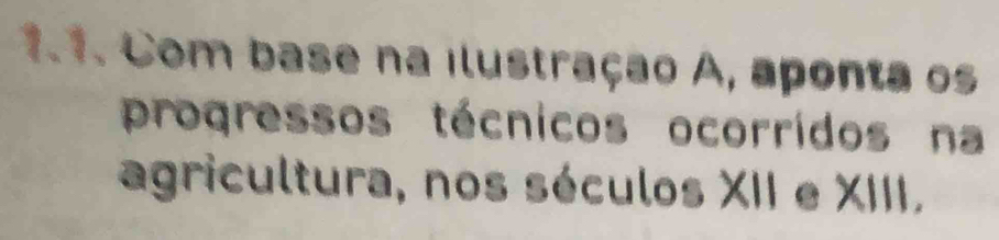 Com base na ilustração A, aponta os 
progressos técnicos ocorridos na 
agricultura, nos séculos XII e XIII,