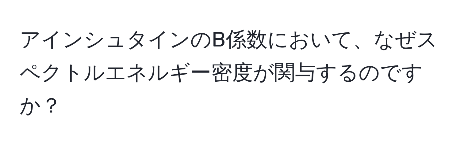 アインシュタインのB係数において、なぜスペクトルエネルギー密度が関与するのですか？