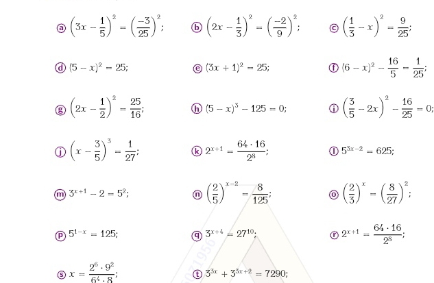 (3x- 1/5 )^2=( (-3)/25 )^2; ⑥ (2x- 1/3 )^2=( (-2)/9 )^2; C ( 1/3 -x)^2= 9/25 ; 
a (5-x)^2=25; a (3x+1)^2=25; ⓕ (6-x)^2- 16/5 = 1/25 ; 
③ (2x- 1/2 )^2= 25/16 ; h (5-x)^3-125=0; ( 3/5 -2x)^2- 16/25 =0; 
ⓙ (x- 3/5 )^3= 1/27 ; k 2^(x+1)= 64· 16/2^8 ; ① 5^(3x-2)=625; 
in 3^(x+1)-2=5^2;
( 2/5 )^x-2= 8/125 ;
( 2/3 )^x=( 8/27 )^2; 
P 5^(1-x)=125; 
a 3^(x+4)=27^(10); 
C 2^(x+1)= 64· 16/2^8 ; 
⑤ x= 2^6· 9^2/6^4· 8 ; 
t 3^(3x)+3^(3x+2)=7290;