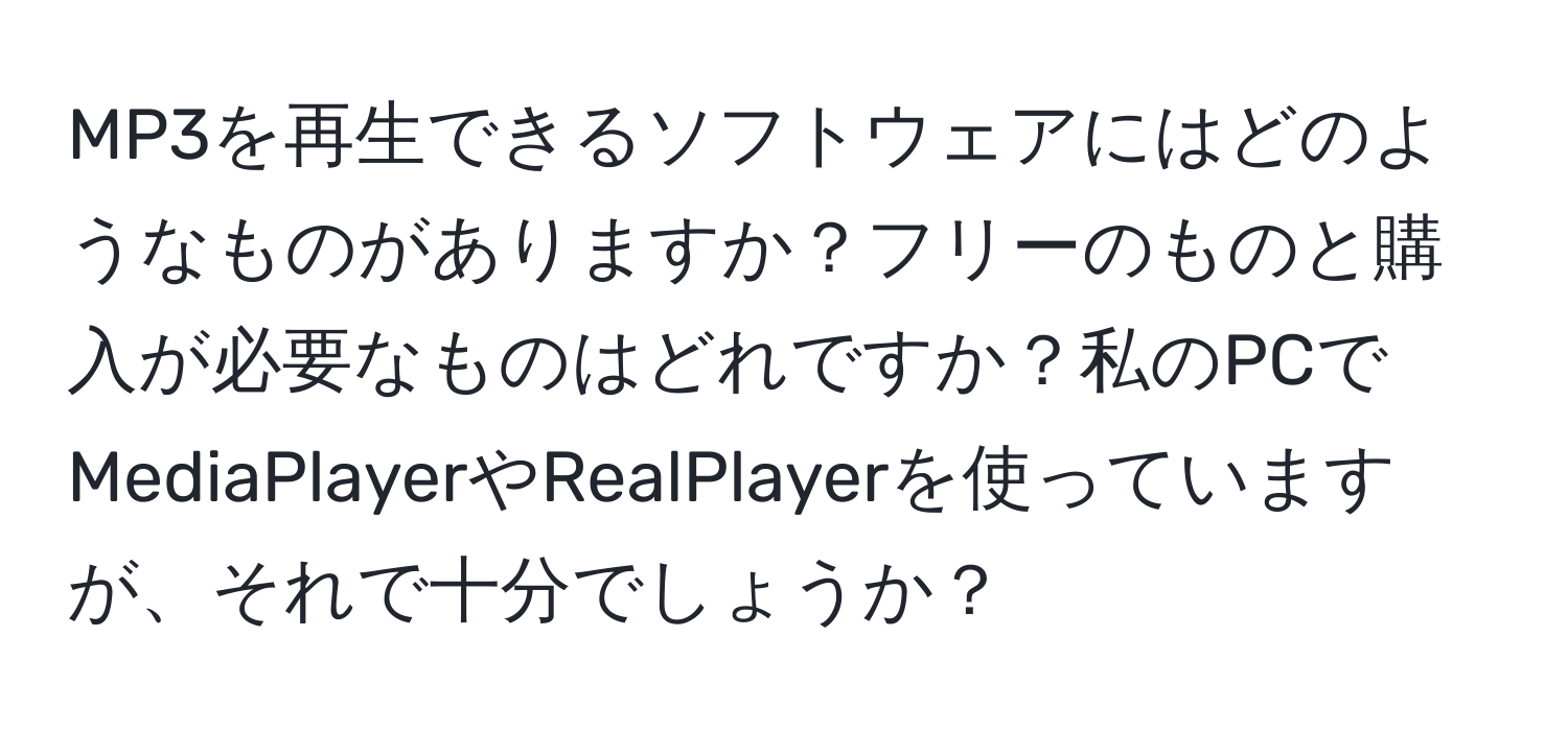 MP3を再生できるソフトウェアにはどのようなものがありますか？フリーのものと購入が必要なものはどれですか？私のPCでMediaPlayerやRealPlayerを使っていますが、それで十分でしょうか？