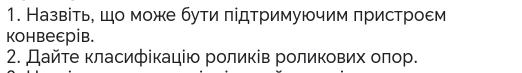 Назвіть, шо може бути πідΤримуючим πристроεм 
Kонвеεрів. 
2. Дайτе класифікацію роликів роликових оπор.