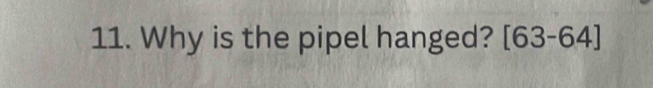 Why is the pipel hanged? [63-64]