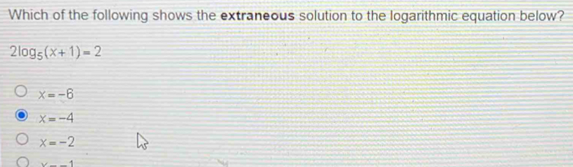 Which of the following shows the extraneous solution to the logarithmic equation below?
2log _5(x+1)=2
x=-6
x=-4
x=-2
x--1