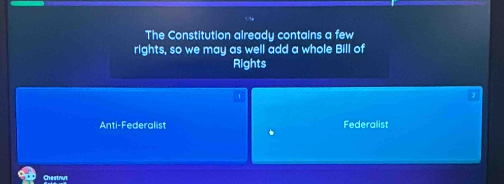 The Constitution already contains a few
rights, so we may as well add a whole Bill of
Rights
1
2
Anti-Federalist Federalist
Chestnut