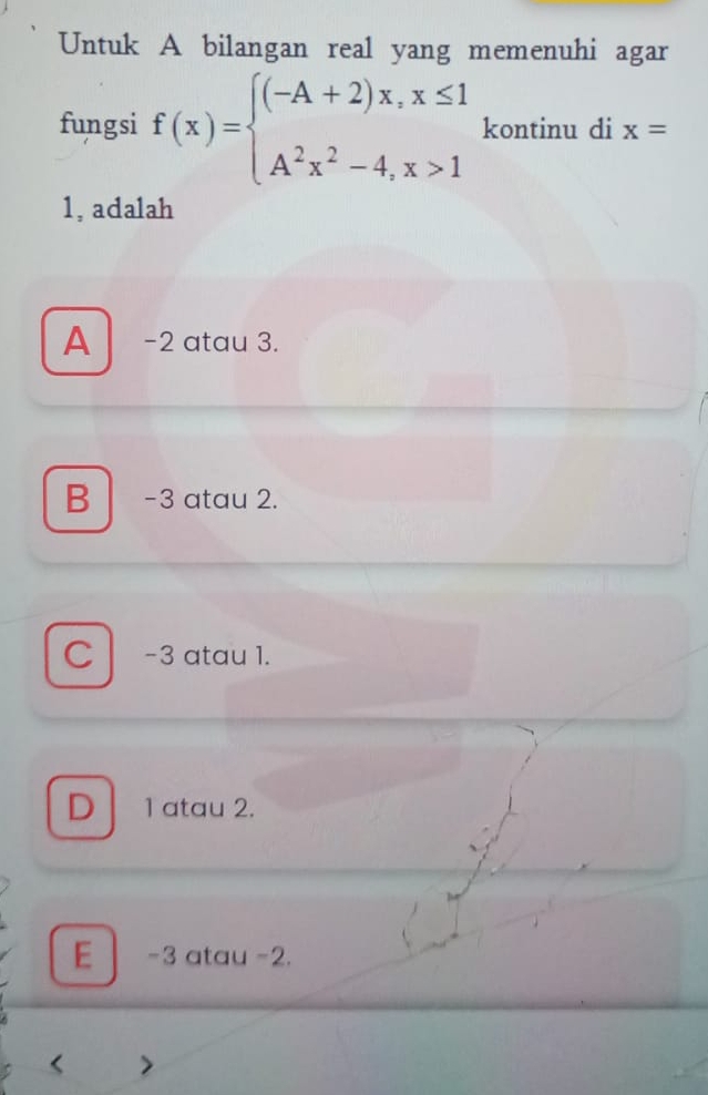 Untuk A bilangan real yang memenuhi agar
fungsi f(x)=beginarrayl (-A+2)x,x≤ 1 A^2x^2-4,x>1endarray. kontinu di x=
1, adalah
A -2 atau 3.
B | -3 atau 2.
C -3 atau 1.
D 1 atau 2.
E -3 atau -2.
<