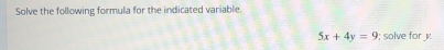 Solve the following formula for the indicated variable.
5x+4y=9; solve for