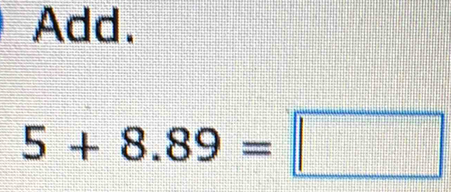 Add.
5+8.89=□