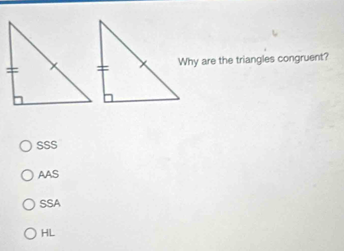 Why are the triangles congruent?
SSS
AAS
SSA
HL