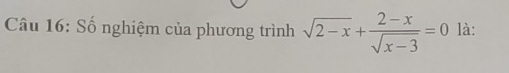 Số nghiệm của phương trình sqrt(2-x)+ (2-x)/sqrt(x-3) =0 là: