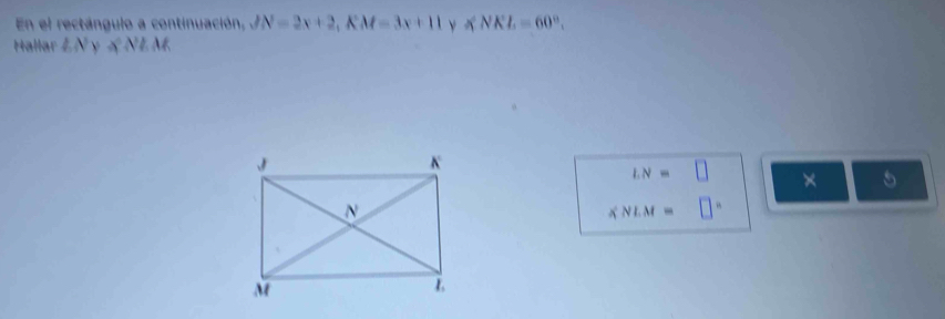 En el rectángulo a continuación, JN=2x+2, KM=3x+11 ν ∠ NKL=60°. 
Hallar LN ν a^2Nl M
LN=□ × 5
KNLM= □°