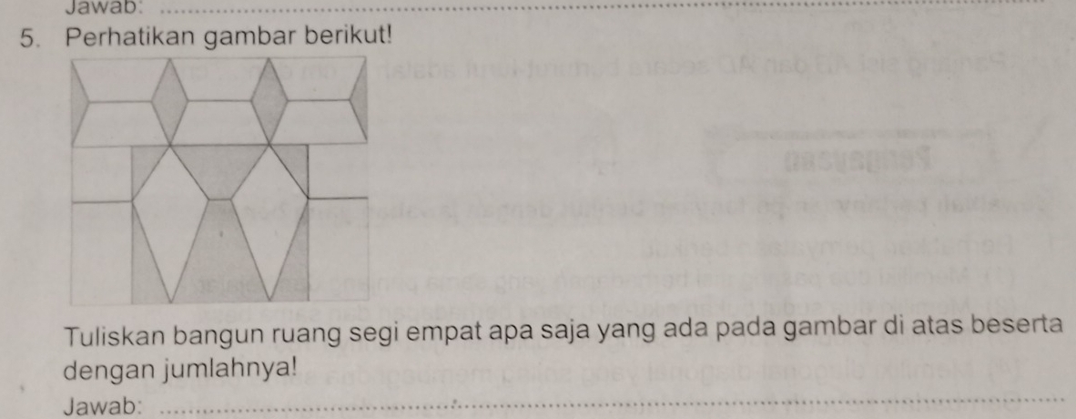 Jawab:_ 
5. Perhatikan gambar berikut! 
Tuliskan bangun ruang segi empat apa saja yang ada pada gambar di atas beserta 
dengan jumlahnya! 
Jawab:_ 
_