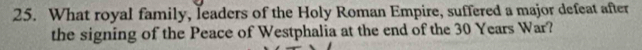 What royal family, leaders of the Holy Roman Empire, suffered a major defeat after 
the signing of the Peace of Westphalia at the end of the 30 Years War?