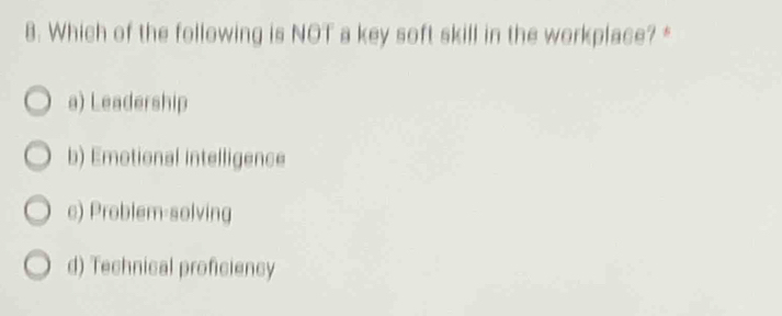 Which of the following is NOT a key soft skill in the workplace? *
a) Leadership
b) Emotional intelligence
c) Problem-solving
d) Technical proficiency