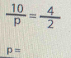  10/p = 4/2 
p=