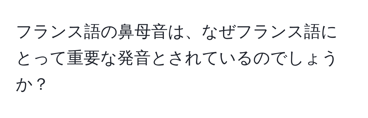 フランス語の鼻母音は、なぜフランス語にとって重要な発音とされているのでしょうか？