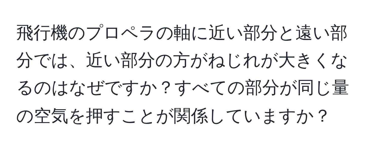 飛行機のプロペラの軸に近い部分と遠い部分では、近い部分の方がねじれが大きくなるのはなぜですか？すべての部分が同じ量の空気を押すことが関係していますか？