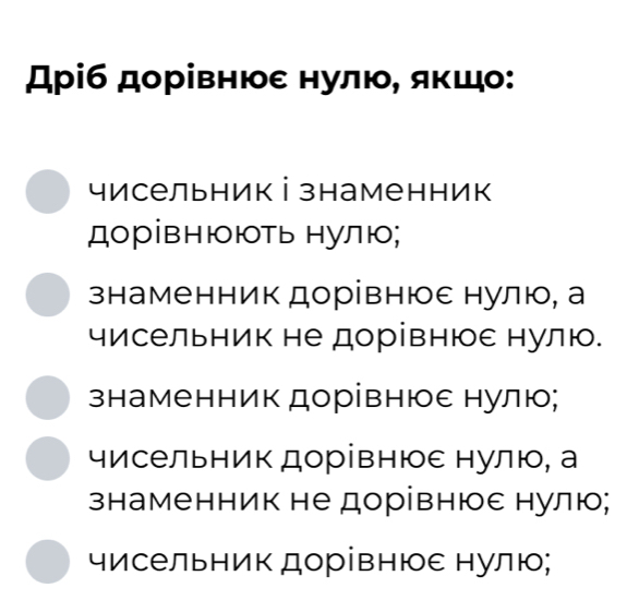 Дріб дорівнюε нулю, яκшо:
чисельник і знаменник
дорівнюють нулю;
знаменник дорівнюε нулю, а
чисельник не дорівнюε нулю.
знаменник дорівнюε нулю;
чисельник дорівнюε нулю, а
знаменник не дорівнюε нулю;
чисельник дорівнюε нулю;