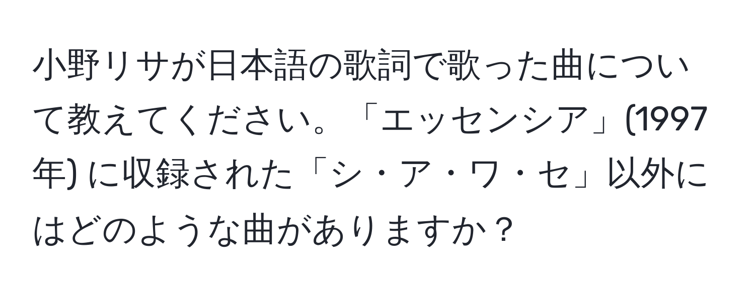 小野リサが日本語の歌詞で歌った曲について教えてください。「エッセンシア」(1997年) に収録された「シ・ア・ワ・セ」以外にはどのような曲がありますか？