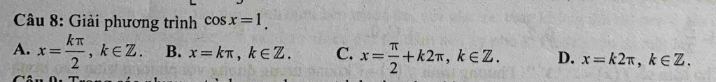 Giải phương trình cos x=1.
A. x= kπ /2 , k∈ Z. B. x=kπ , k∈ Z. C. x= π /2 +k2π , k∈ Z. D. x=k2π , k∈ Z.