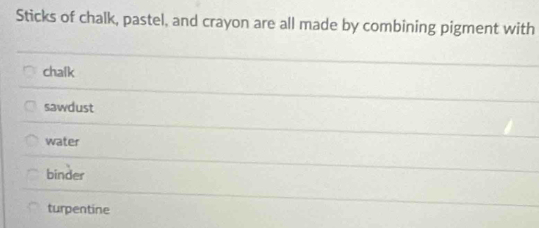 Sticks of chalk, pastel, and crayon are all made by combining pigment with
chalk
sawdust
water
binder
turpentine