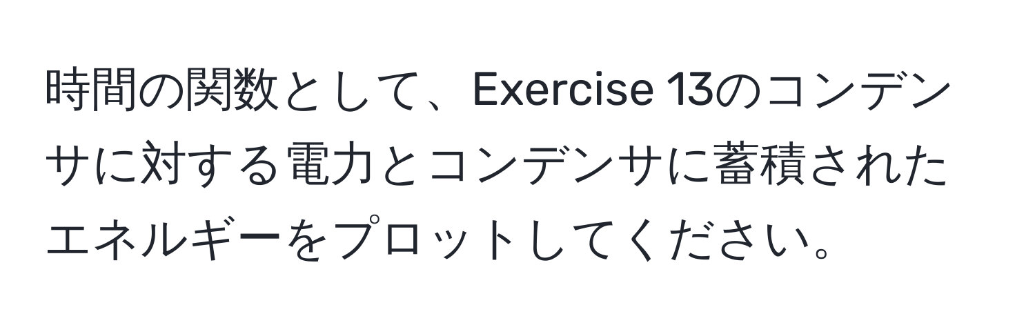 時間の関数として、Exercise 13のコンデンサに対する電力とコンデンサに蓄積されたエネルギーをプロットしてください。