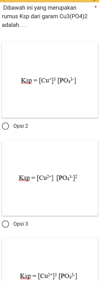 Dibawah ini yang merupakan *
rumus Ksp dari garam Cu3(PO4)2
adalah. . .
Ksp=[Cu^+]^3[PO_4^((3-)]
Opsi 2
Ksp=[Cu^2+)][PO_4^((3-)]^2)
Opsi 3
Ksp=[Cu^(2+)]^3[PO_4^(3-)]