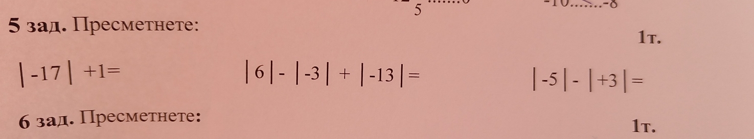 5 
_-δ 
5 зад. Пресметнетeе: 
1t.
|-17|+1=
|6|-|-3|+|-13|=
|-5|-|+3|=
6 зад. Пресметнете: 
1τ.