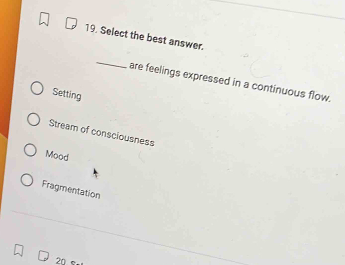 Select the best answer.
_
are feelings expressed in a continuous flow.
Setting
Stream of consciousness
Mood
Fragmentation
20 s