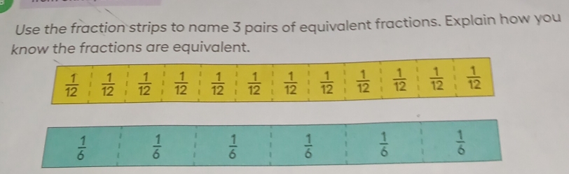 Use the fraction strips to name 3 pairs of equivalent fractions. Explain how you
know the fractions are equivalent.
 1/6   1/6   1/6   1/6   1/6   1/6 