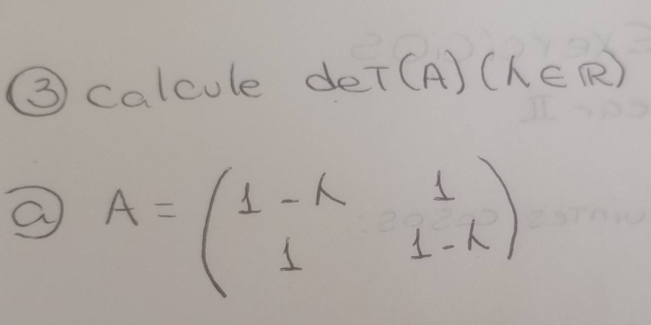 ③ calcule deT(A) (lambda ∈ R)
a A=beginpmatrix 1-k&1 1&1-kendpmatrix