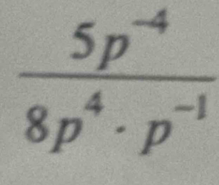  (5p^(-4))/8p^4· p^(-1) 