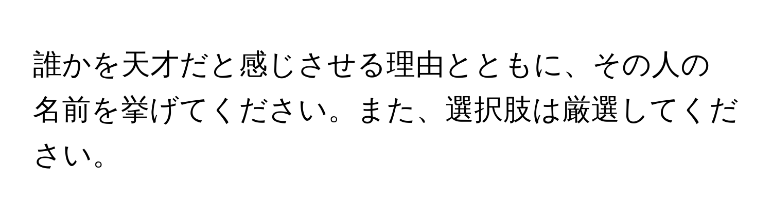 誰かを天才だと感じさせる理由とともに、その人の名前を挙げてください。また、選択肢は厳選してください。