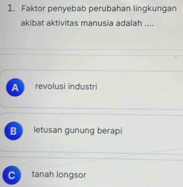 Faktor penyebab perubahan lingkungan
akibat aktivitas manusia adalah ....
A revolusi industri
B letusan gunung berapi
C tanah longsor