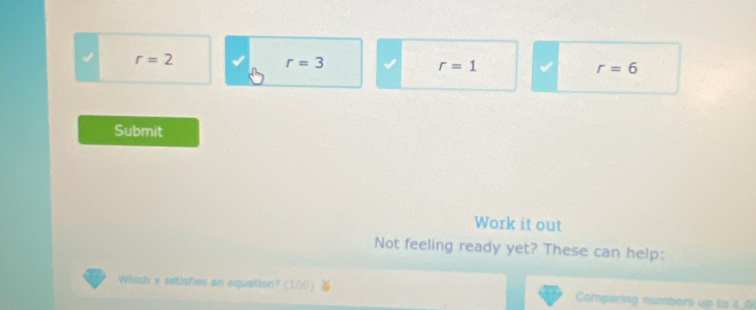 r=2
r=3
r=1
r=6
Submit
Work it out
Not feeling ready yet? These can help:
Which x satisfies an equation? (100) Comparing numbers up to 4.0