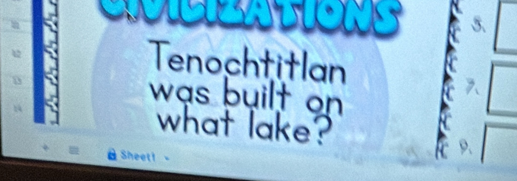 Tenochtitlan 
was built on 
what lake? 
Sheet!