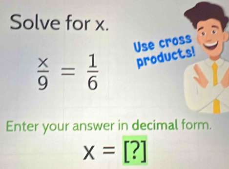 Solve for x.
 x/9 = 1/6 
Enter your answer in
x=[?]