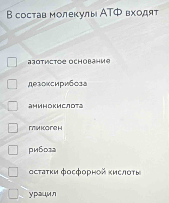 В состав молекулы АΤФ входят
азотистое основание
дезоксирибоза
аминоΚислота
гликогеh
риб0за
остаτκи фосфорной Κислоτьы
yрацил