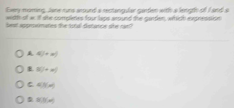 Exery moming, Jare rus around a rectangular garden with a langh of I and a
with of w. If ste complates four laps around the garden, which expression
best approwimates the total distance she ran?
4(1+x)
3(1+x)
C 4)f(x)
D all(x)