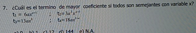 ¿Cuál es el termino de mayor coeficiente si todos son semejantes con variable x?
t_1=6ax''; t_2=3a^2x^(a-1)
t_3=13ax^9; t_4=18ax^(1+a)
1 12 d 144 e) N.A.