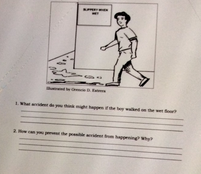 What accident do you think might happen if the boy walked on the wet floor? 
_ 
_ 
_ 
_ 
2. How can you prevent the possible accident from happening? Why? 
_