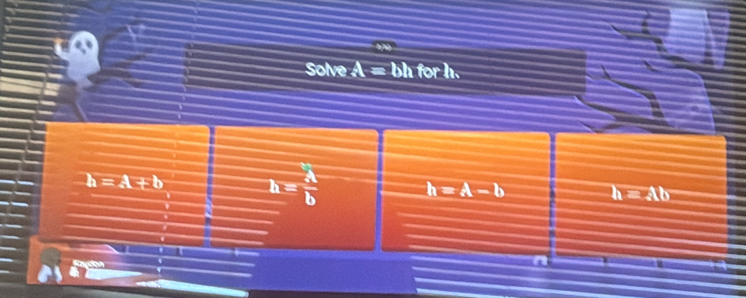 Solve A = bh for h.
h=A+b
h= A/b 
h=A-b
h=Ab
a