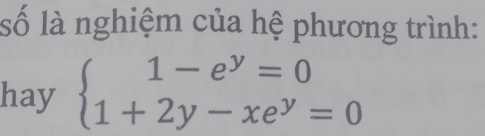 số là nghiệm của hệ phương trình: 
hay beginarrayl 1-e^y=0 1+2y-xe^y=0endarray.