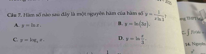 r-2025 
Câu 7. Hàm số nào sau đây là một nguyên hàm của hàm số y= 1/xln 3  ) ng THPT Mạ
A. y=ln x.
B. y=ln (3x).
C. ∈t f(x)dx=
C. y=log _3x.
D. y=ln  x/3 . 
14. Nguyên
1
x^2